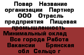 Повар › Название организации ­ Партнер, ООО › Отрасль предприятия ­ Пищевая промышленность › Минимальный оклад ­ 1 - Все города Работа » Вакансии   . Брянская обл.,Сельцо г.